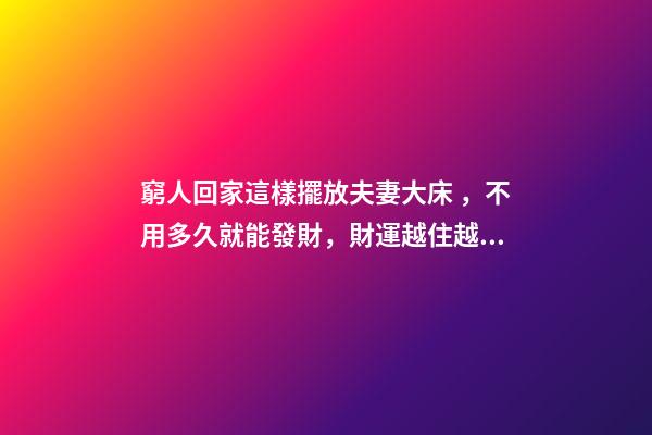窮人回家這樣擺放夫妻大床，不用多久就能發財，財運越住越好